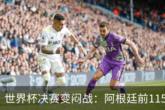世界杯决赛变闷战：阿根廷前115分钟梦游，梅西赛后落泪
