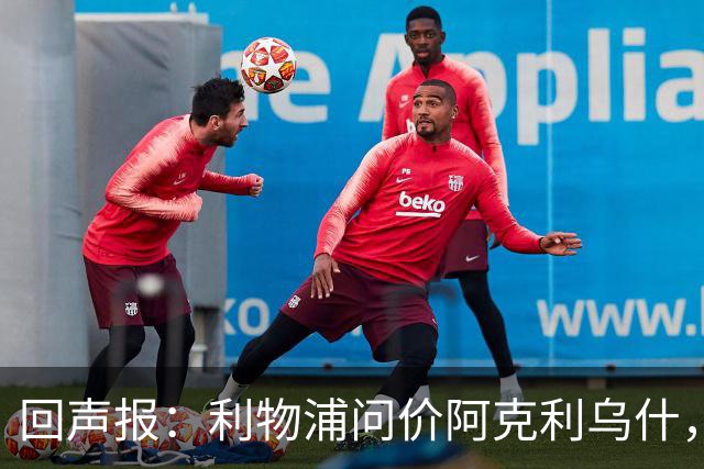 回声报：利物浦问价阿克利乌什，球员最近在学习英语