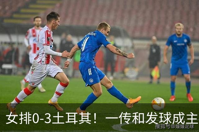 女排0-3土耳其！一传和发球成主因，唐欣低迷成麻烦，多人尽力！