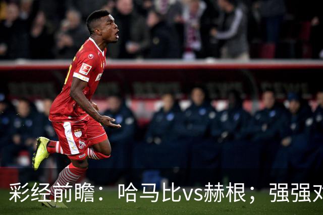 彩经前瞻：哈马比vs赫根；强强对话，欧战资格争夺战