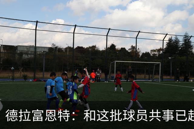 德拉富恩特：和这批球员共事已超12年，能执教他们是我的荣幸