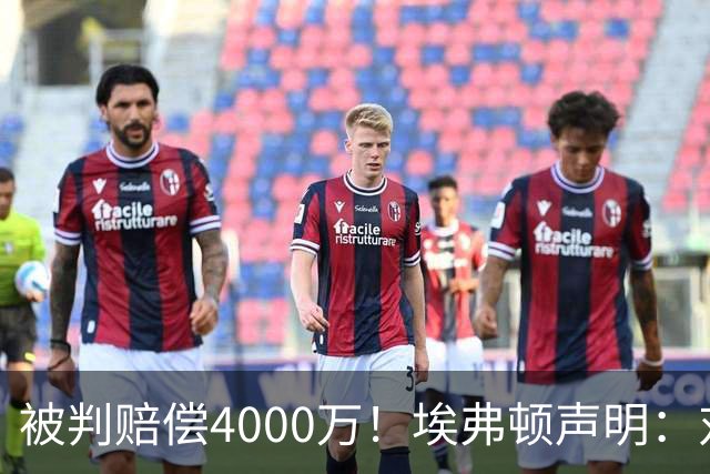 被判赔偿4000万！埃弗顿声明：对裁决感到震惊与愤怒，已提出上诉
