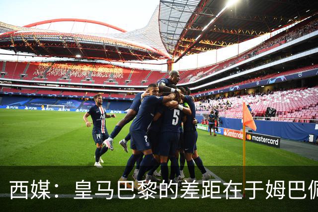 西媒：皇马巴黎的差距在于姆巴佩 他是最具决定性的