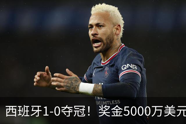 西班牙1-0夺冠！奖金5000万美元，阿根廷120分钟2射门，太难看了