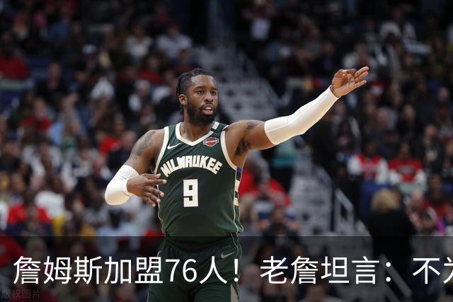 詹姆斯加盟76人！老詹坦言：不为钱不为家人只为赢！