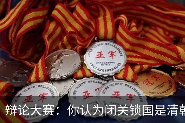 辩论大赛：你认为闭关锁国是清朝落后的主要原因吗？