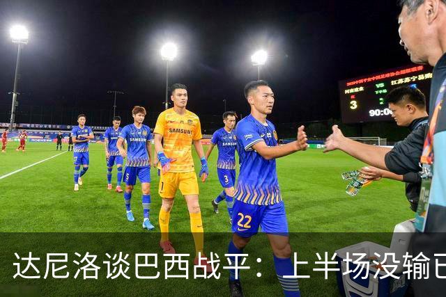 达尼洛谈巴西战平：上半场没输已经很走运了，我们踢得确实差