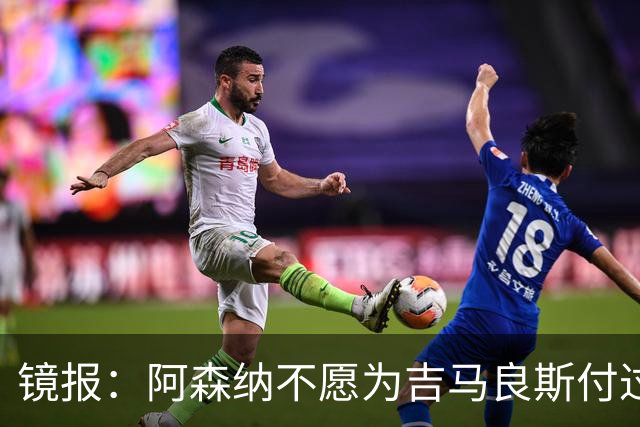 镜报：阿森纳不愿为吉马良斯付过高溢价，或转追斯科特